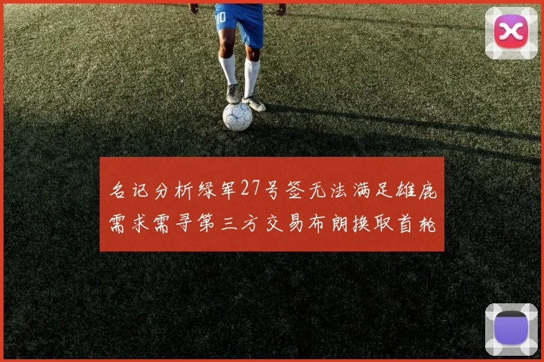 名记分析绿军27号签无法满足雄鹿需求需寻第三方交易布朗换取首轮签