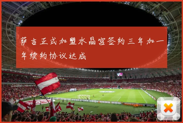 萨吉正式加盟水晶宫签约三年加一年续约协议达成