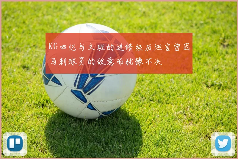 KG回忆与文班的进修经历坦言曾因马刺球员的敌意而犹豫不决