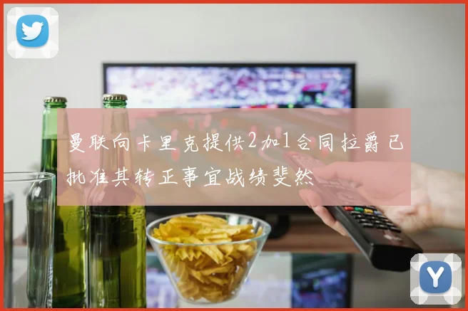 曼联向卡里克提供2加1合同拉爵已批准其转正事宜战绩斐然